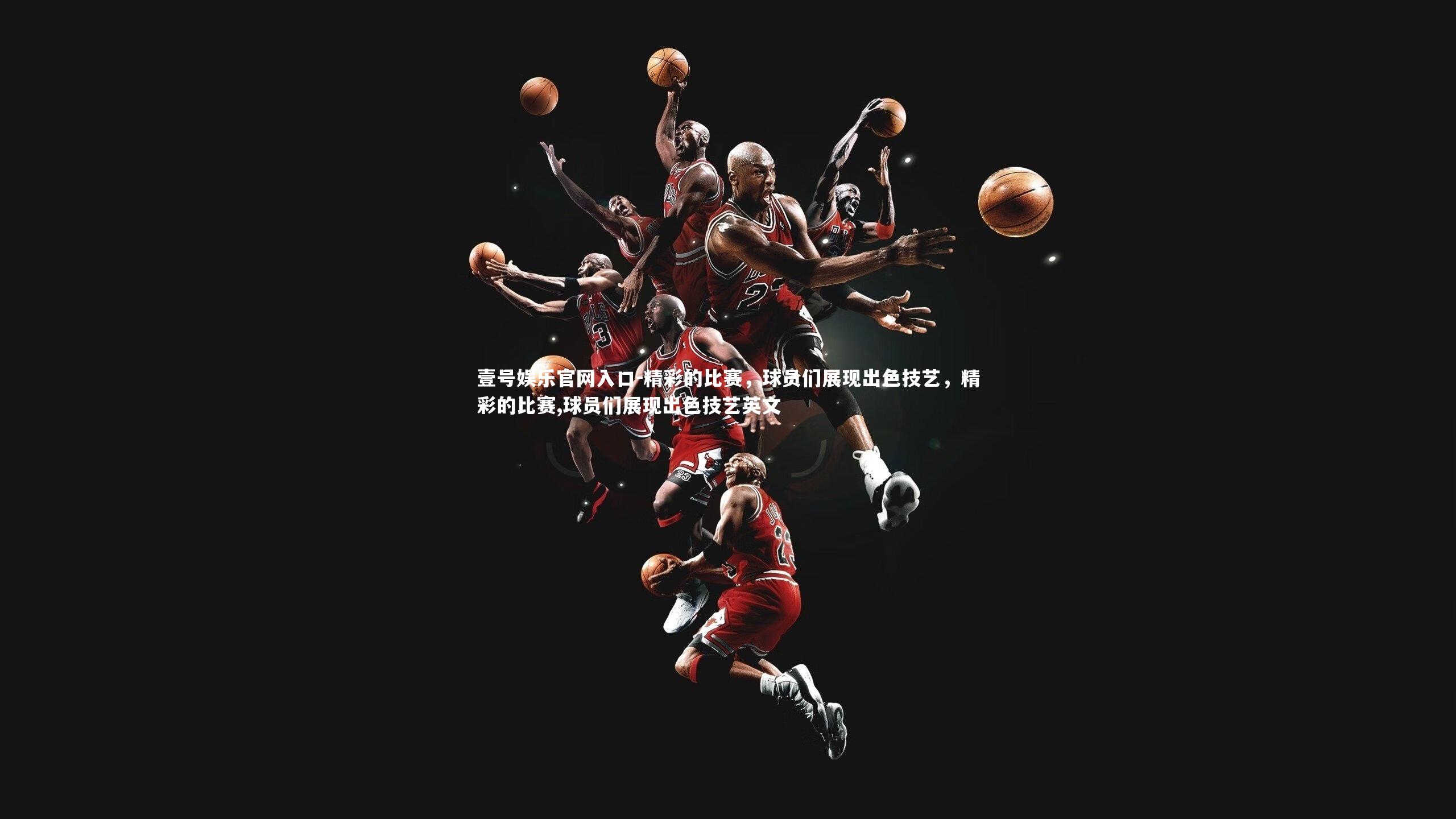 壹号娱乐官网入口-精彩的比赛，球员们展现出色技艺，精彩的比赛,球员们展现出色技艺英文
