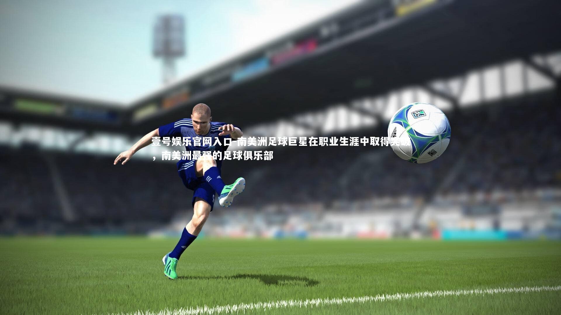南美洲足球巨星在职业生涯中取得突破，南美洲最强的足球俱乐部