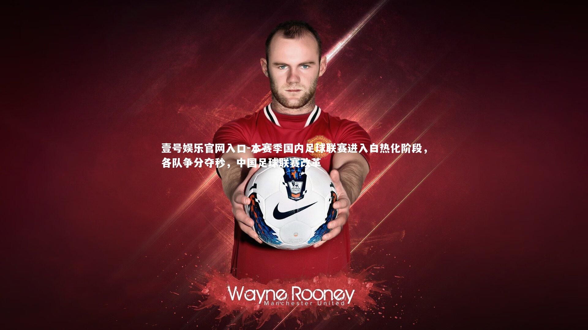 壹号娱乐官网入口-本赛季国内足球联赛进入白热化阶段，各队争分夺秒，中国足球联赛改革