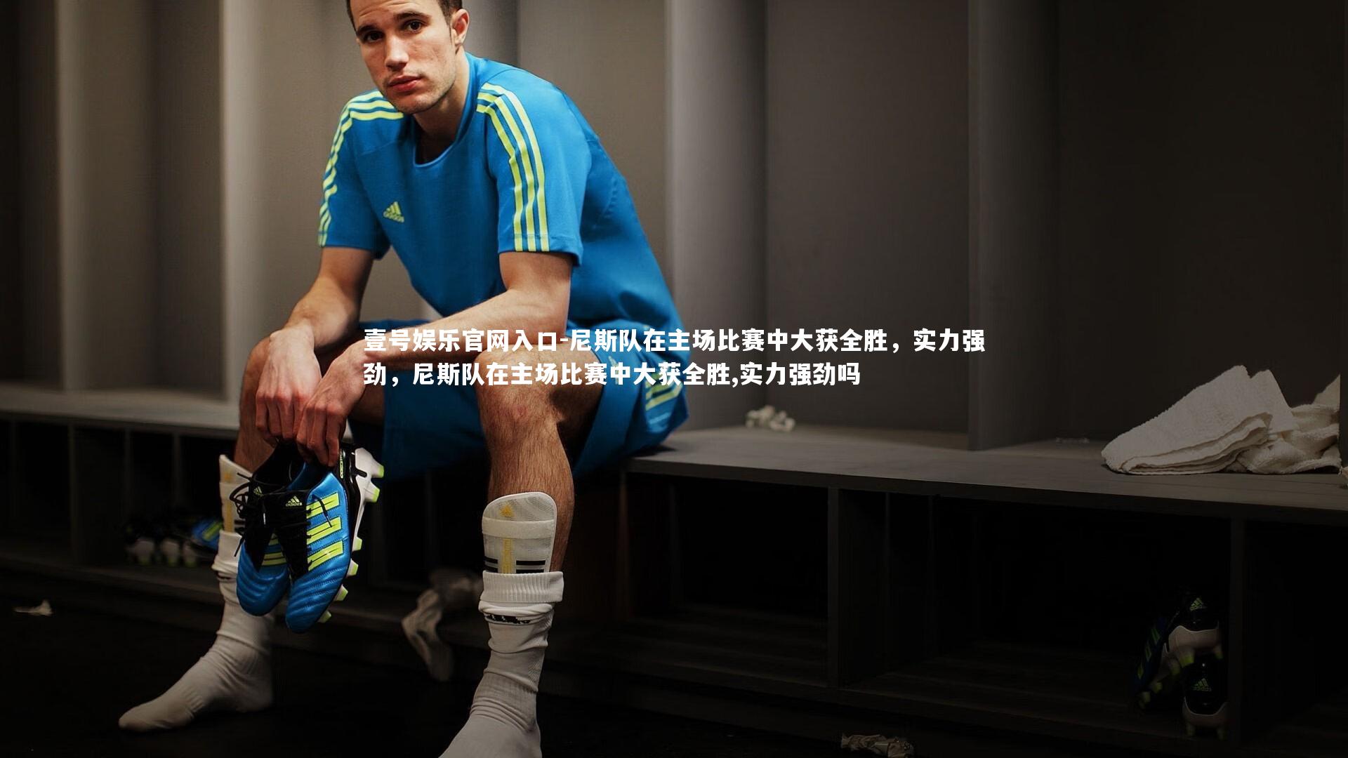 壹号娱乐官网入口-尼斯队在主场比赛中大获全胜，实力强劲，尼斯队在主场比赛中大获全胜,实力强劲吗