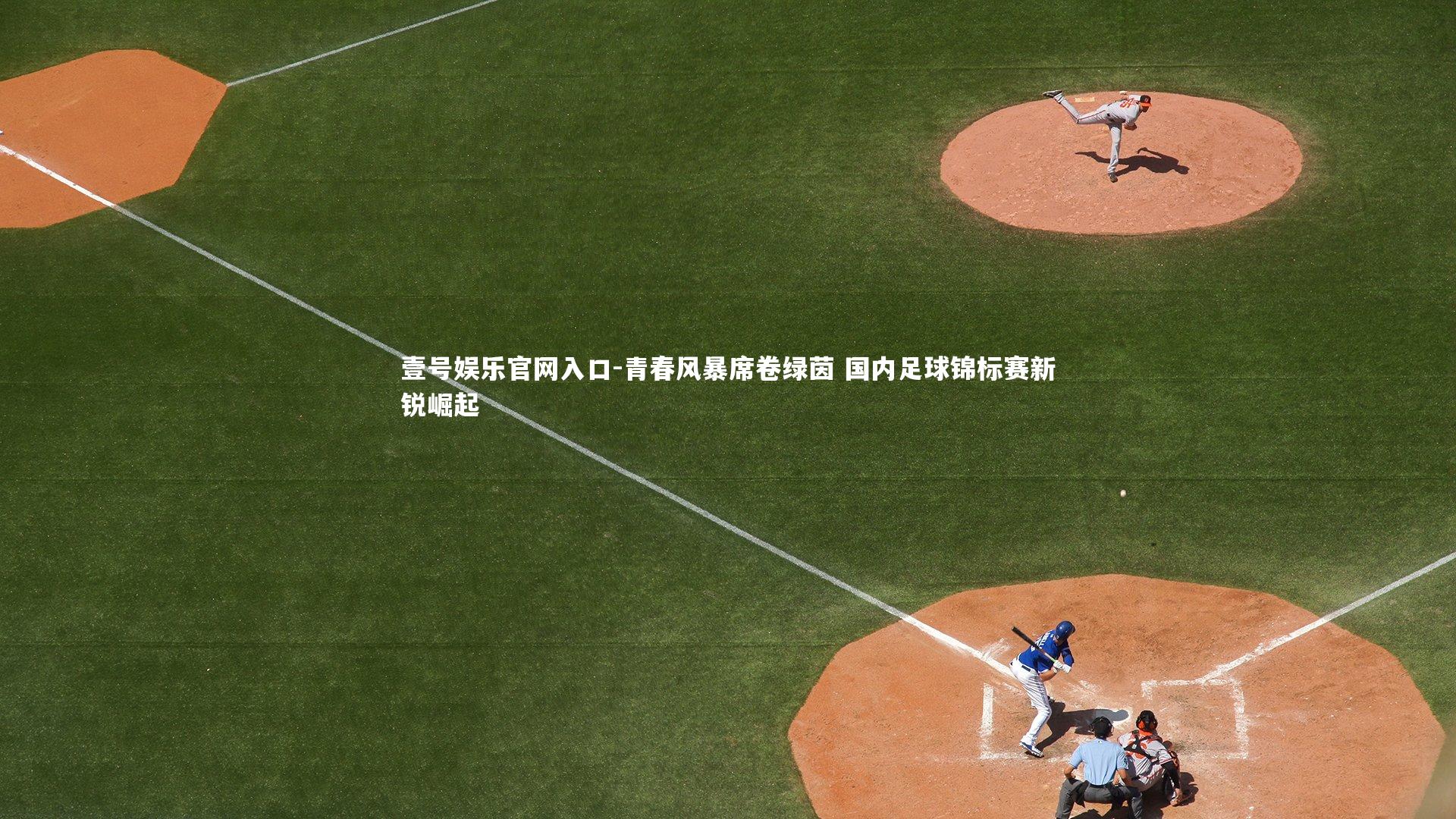 壹号娱乐官网入口-青春风暴席卷绿茵 国内足球锦标赛新锐崛起
