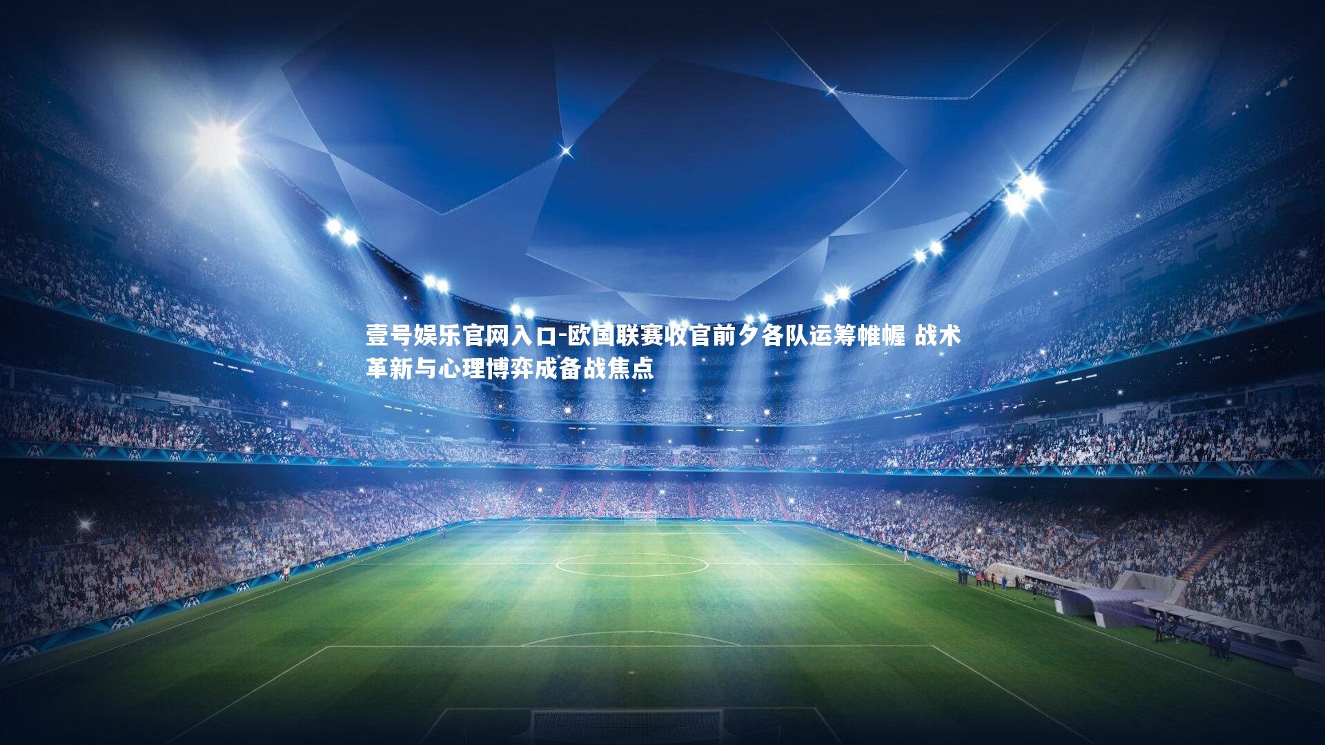 壹号娱乐官网入口-欧国联赛收官前夕各队运筹帷幄 战术革新与心理博弈成备战焦点