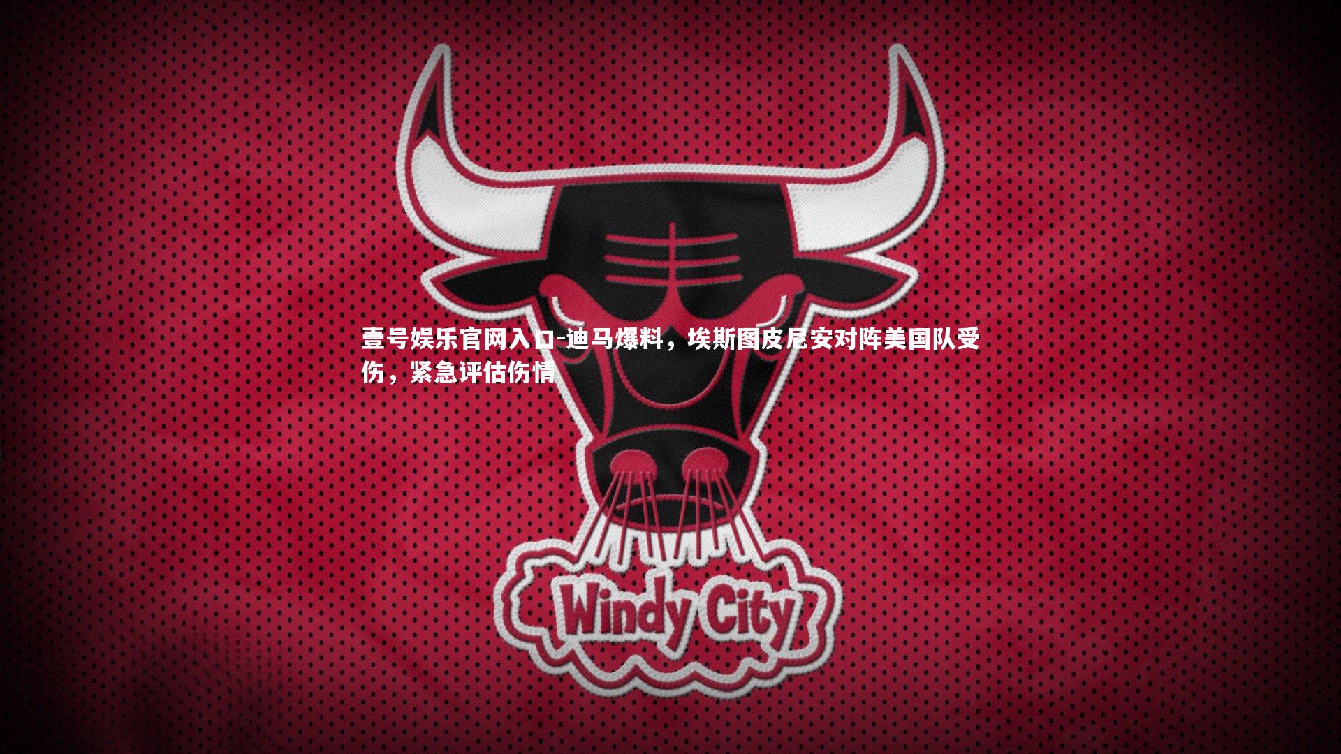 壹号娱乐官网入口-迪马爆料，埃斯图皮尼安对阵美国队受伤，紧急评估伤情