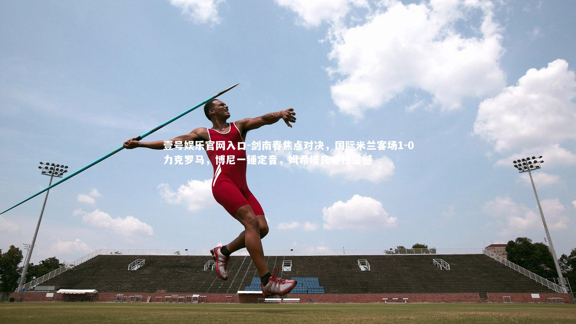 壹号娱乐官网入口-剑南春焦点对决，国际米兰客场1-0力克罗马，博尼一锤定音，姆希塔良中柱留憾