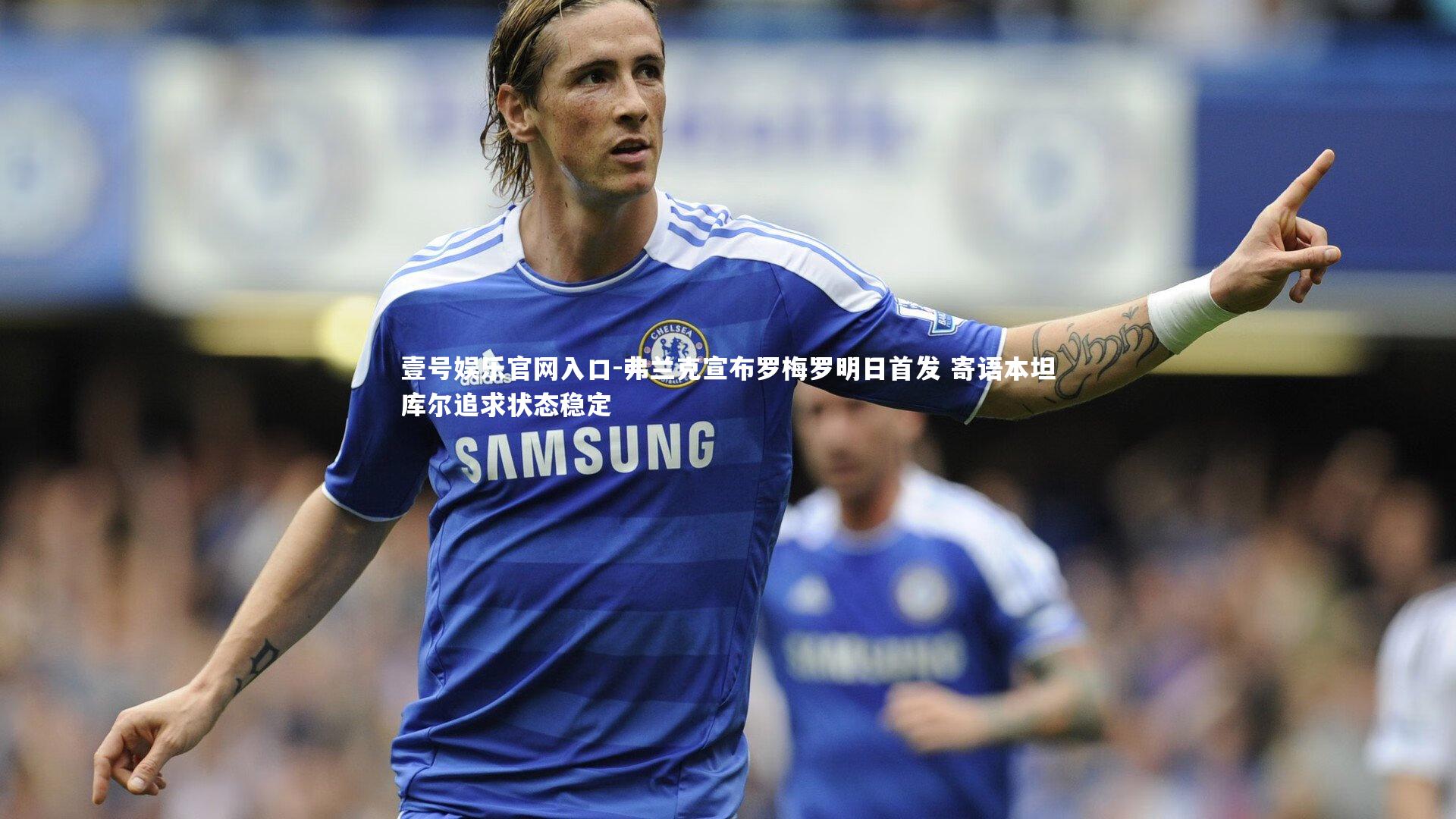 弗兰克宣布罗梅罗明日首发 寄语本坦库尔追求状态稳定