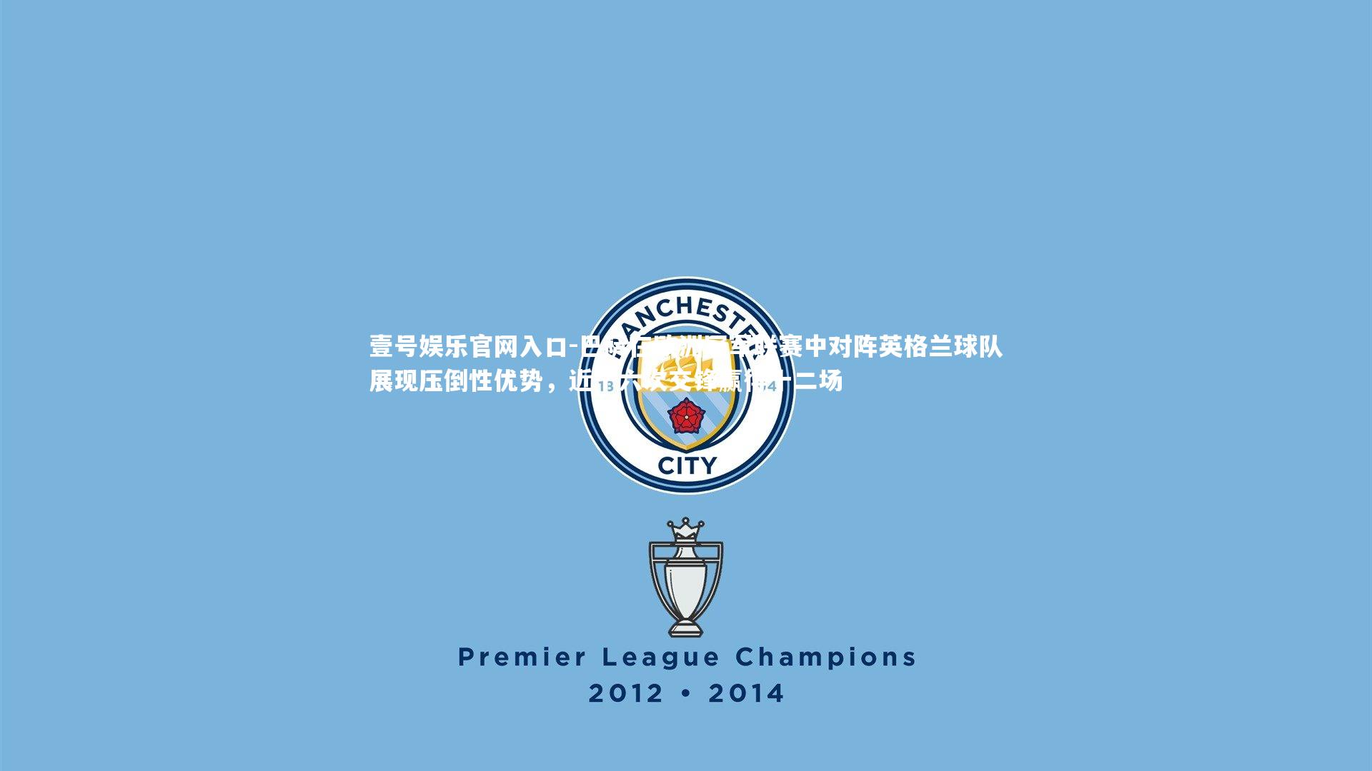 壹号娱乐官网入口-巴萨在欧洲冠军联赛中对阵英格兰球队展现压倒性优势，近十六次交锋赢得十二场