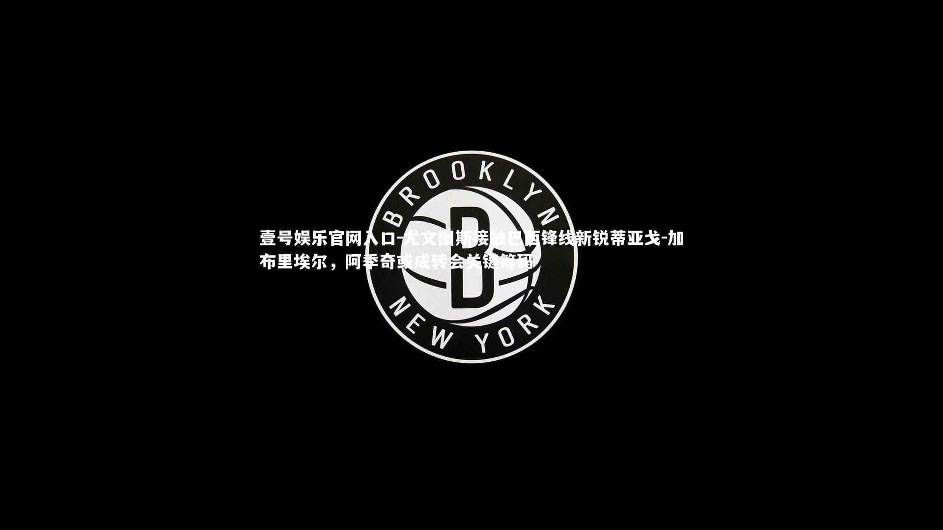 壹号娱乐官网入口-尤文图斯接触巴西锋线新锐蒂亚戈-加布里埃尔，阿季奇或成转会关键筹码