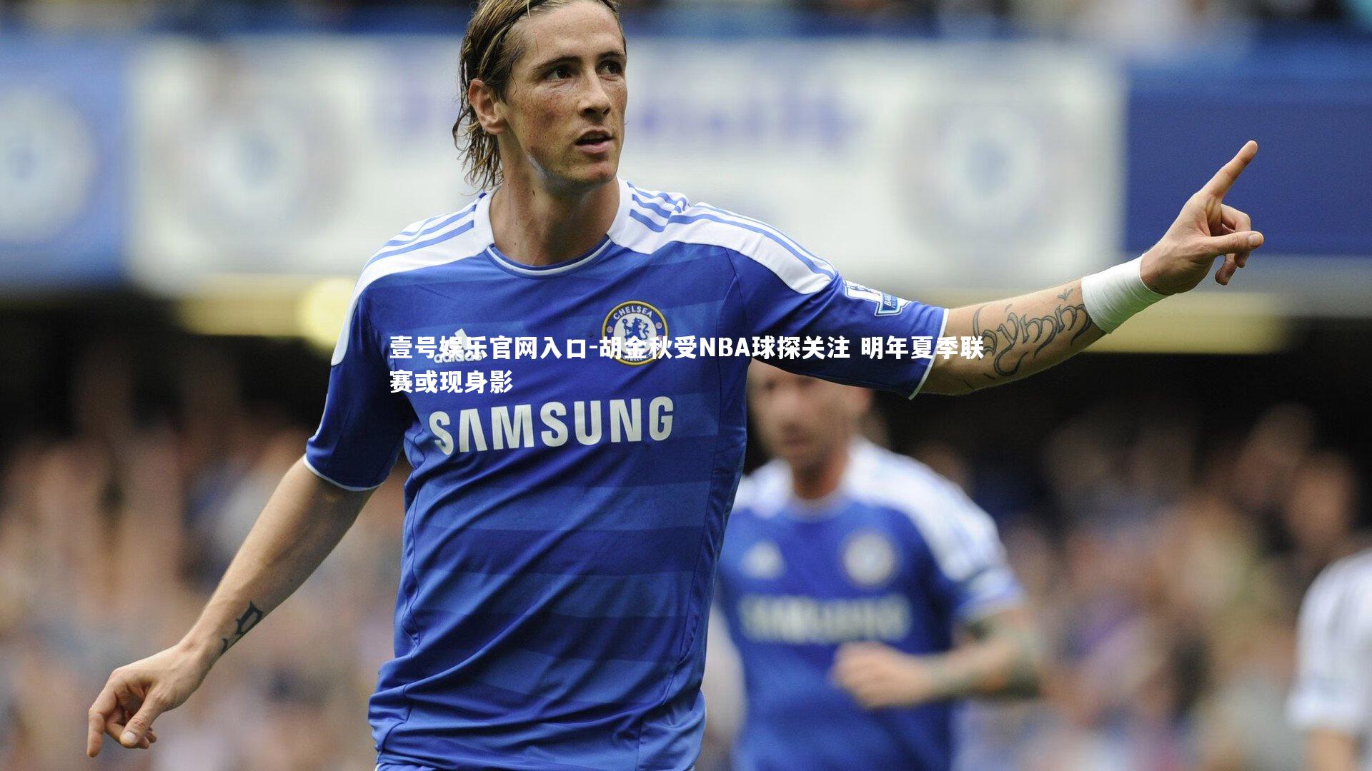 壹号娱乐官网入口-胡金秋受NBA球探关注 明年夏季联赛或现身影