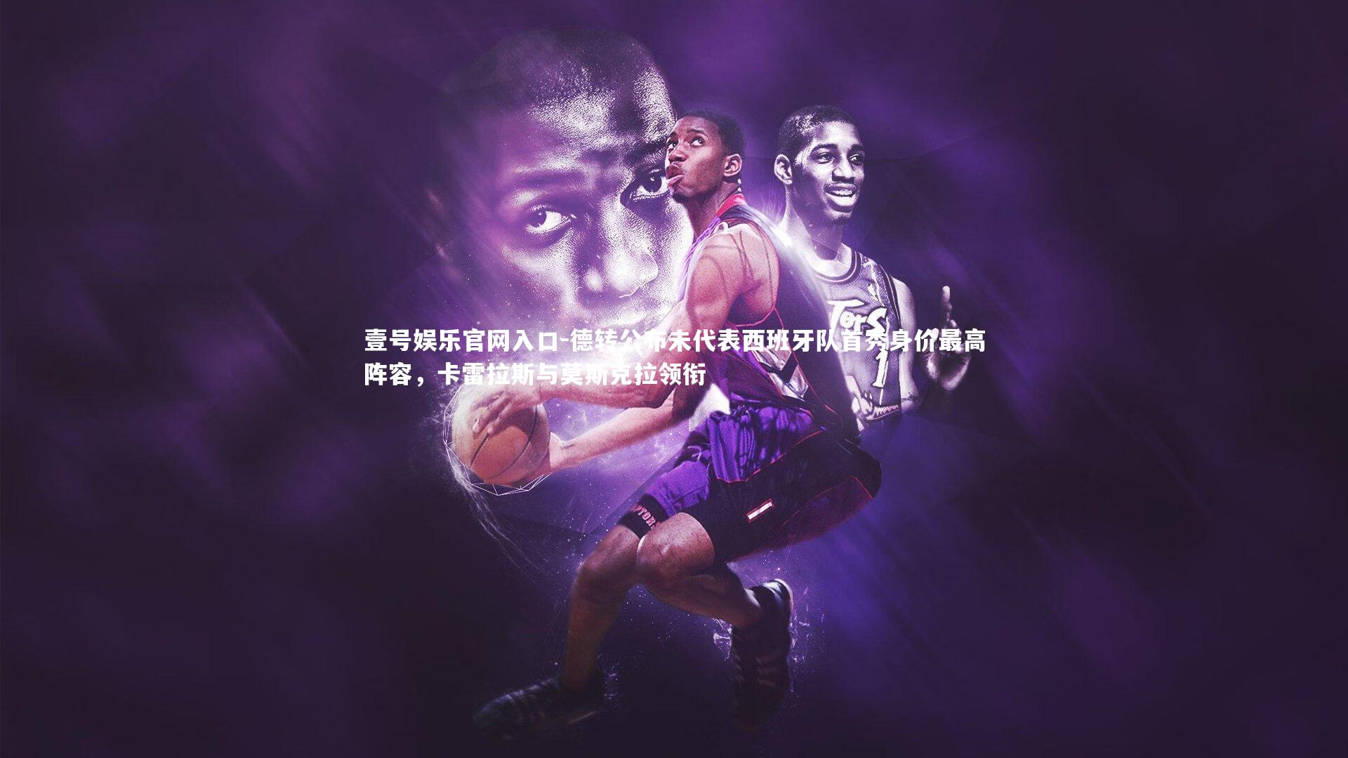 壹号娱乐官网入口-德转公布未代表西班牙队首秀身价最高阵容，卡雷拉斯与莫斯克拉领衔