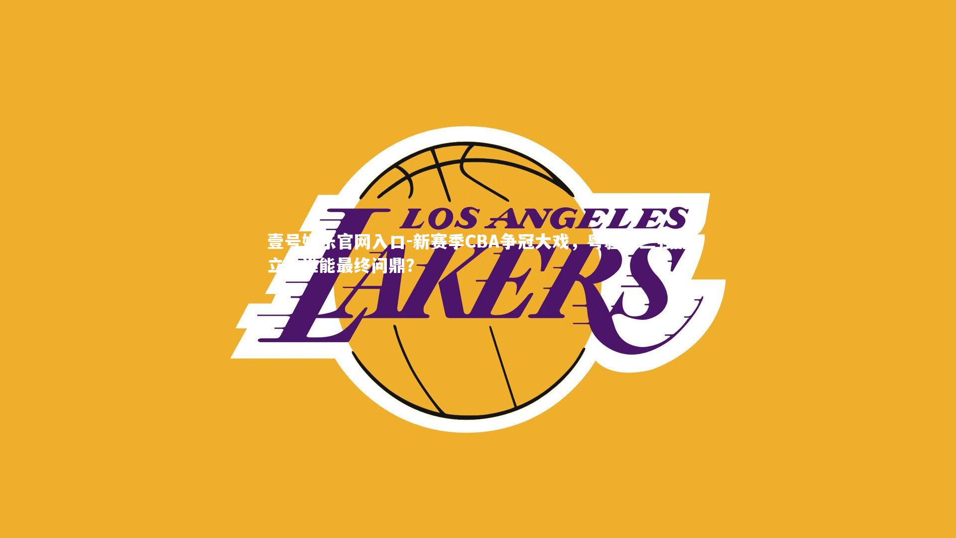 壹号娱乐官网入口-新赛季CBA争冠大戏，粤疆辽三强鼎立，谁能最终问鼎？