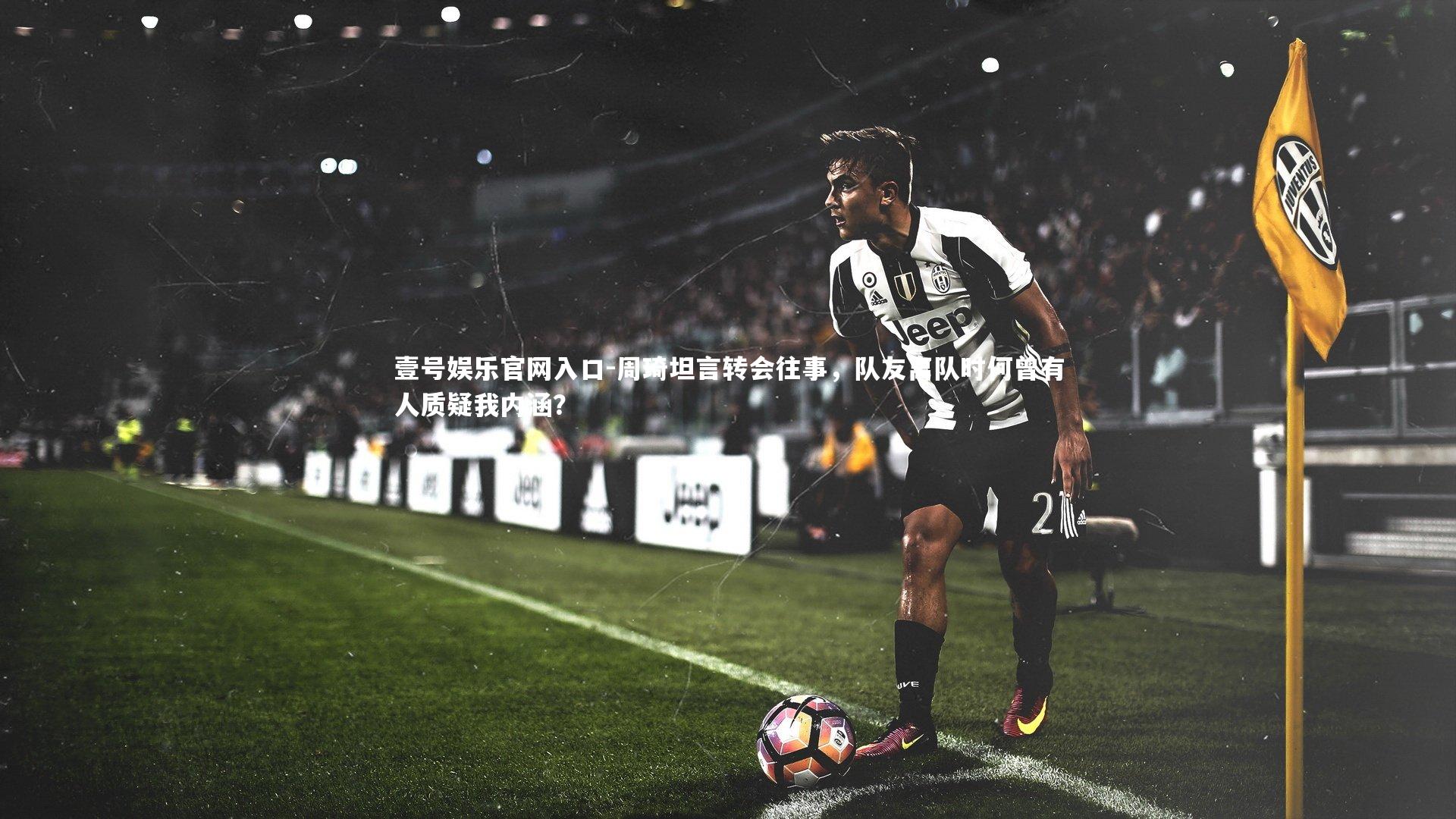 壹号娱乐官网入口-周琦坦言转会往事，队友离队时何曾有人质疑我内涵？