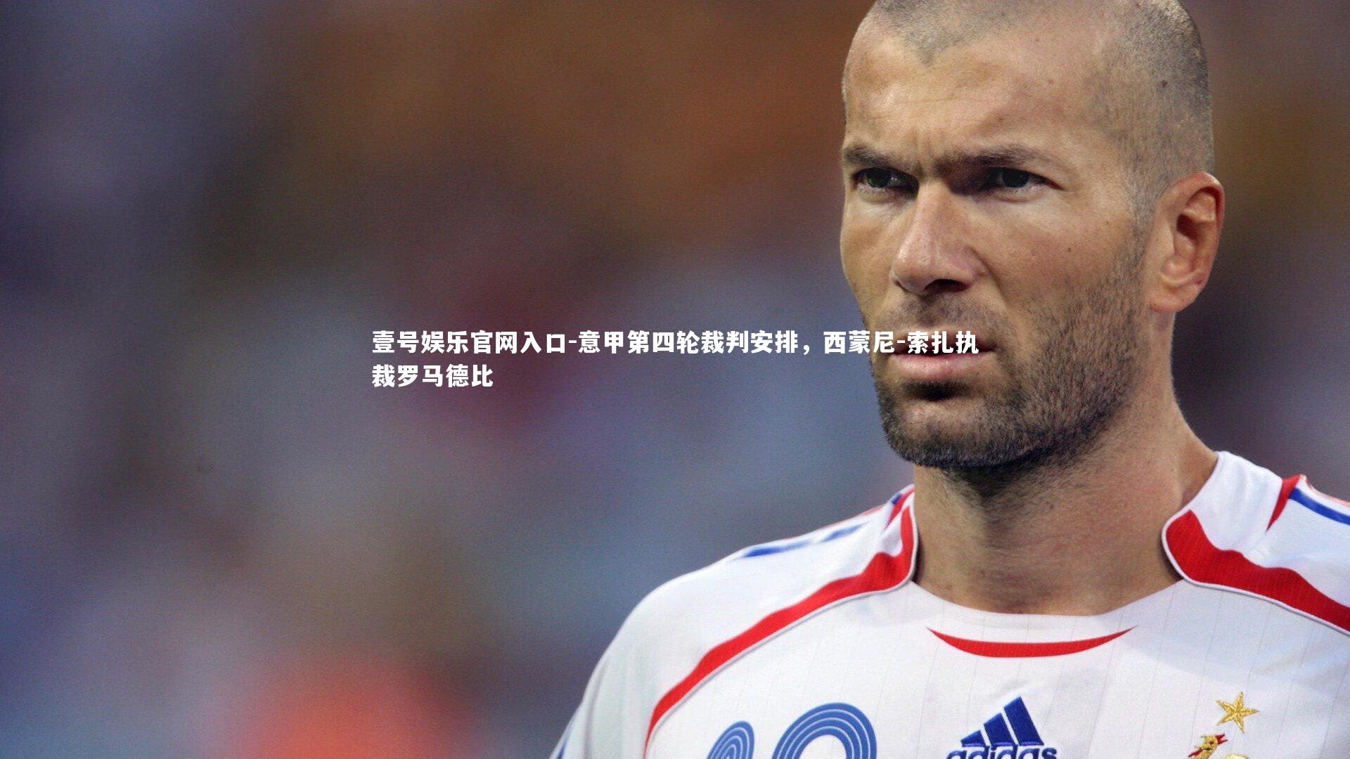 壹号娱乐官网入口-意甲第四轮裁判安排，西蒙尼-索扎执裁罗马德比